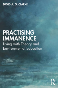 Practising Immanence (Living with Theory and Environmental Education) by David A. G. Clarke, 9781032561912