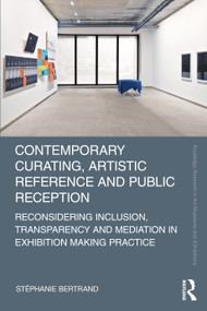 Contemporary Curating, Artistic Reference and Public Reception (Reconsidering Inclusion, Transparency and Mediation in Exhibition Making Practice) by Stéphanie Bertrand, 9780367536367