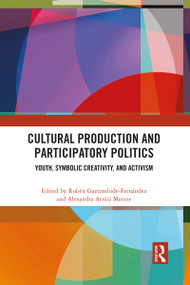 Cultural Production and Participatory Politics (Youth, Symbolic Creativity, and Activism) - 9781032090627 by Rubén Gaztambide-Fernández, Alexandra Arráiz Matute, 9781032090627