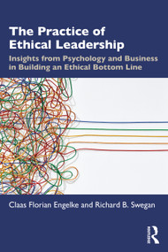 The Practice of Ethical Leadership (Insights from Psychology and Business in Building an Ethical Bottom Line) by Claas Florian Engelke, Richard B. Swegan, 9781032397191
