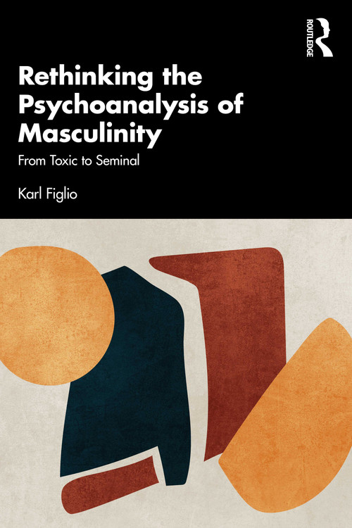 Rethinking the Psychoanalysis of Masculinity (From Toxic to Seminal) - 9781032594651 by Karl Figlio, 9781032594651