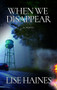 When We Disappear (A Novel) by Lise Haines, 9781609531478