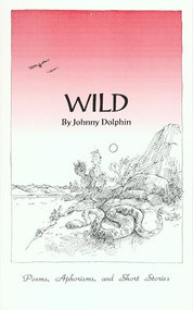 Wild (Poems, Aphorisms, and Short Stories) by Johnny Dolphin, 9780907791263