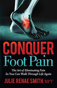 Conquer Foot Pain (The Art of Eliminating Pain So You Can Walk Through Life Again) by Julie Renae Smith, MPT, 9781642798463