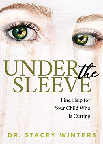 Under the Sleeve (Find Help for Your Child Who is Cutting) by Dr. Stacey Winters, 9781642798319