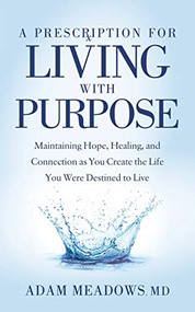 A Prescription for Living with Purpose (Maintaining Hope, Healing and Connection as You Create the Life You Were Destined to Live) by Adam Meadows, MD, 9781642798494