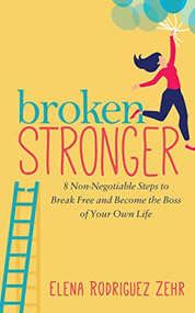 Broken Stronger (8 Non-Negotiable Steps to Break Free and Become the Boss of Your Own Life) by Elena Rodriguez Zehr, 9781642798227