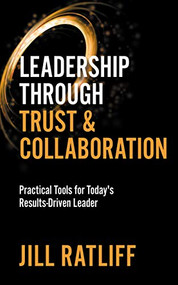 Leadership Through Trust & Collaboration (Practical Tools for Today's Results-Driven Leader) by Jill Ratliff, 9781642798593