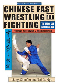 Chinese Fast Wrestling (The Art of San Shou Kuai Jiao Throws, Takedowns, & Ground-Fighting) by Shou-Yu Liang, Tai Ngo, 9781886969490