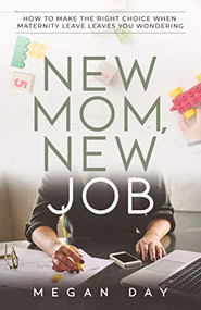 New Mom, New Job (How to Make the Right Choice When Maternity Leave Leaves You Wondering) by Megan Day, 9781631950230