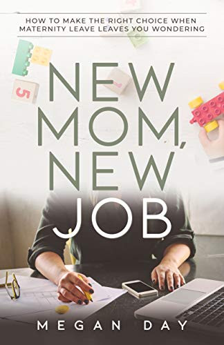 New Mom, New Job (How to Make the Right Choice When Maternity Leave Leaves You Wondering) by Megan Day, 9781631950230