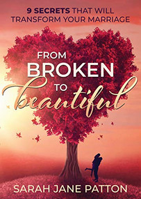 From Broken to Beautiful (9 Secrets That Will Transform Your Marriage) by Sarah Jane Patton, 9781631950155