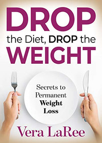 Drop the Diet, Drop the Weight (Secrets to Permanent Weight Loss) by Vera LaRee, 9781631950049