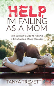 Help, I'm Failing as a Mom (The Survival Guide to Raising a Child with a Mood Disorder) by Tanya Trevett, 9781631950391
