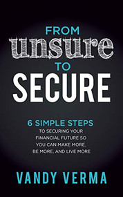 From Unsure to Secure (6 Simple Steps to Securing Your Financial Future so You Can Make More, Be More, and Live More) by Vandy Verma, 9781642799965