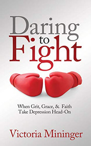 Daring to Fight (When Grit, Grace, & Faith Take Depression Head-On) by Victoria Mininger, 9781631950667