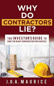 Why Do Contractors Lie? (The INVESTOR'S GUIDE to Hire the Right Contractor for Success) by J.O.A.Maurice, 9781631950681