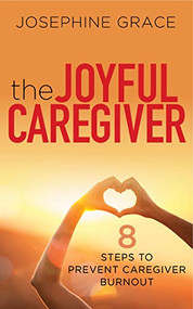The Joyful Caregiver (8 Steps to Prevent Caregiver Burnout) by Josephine Grace, 9781631950513
