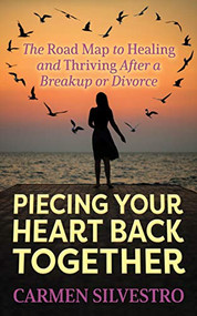 Piecing Your Heart Back Together (The Road Map to Healing and Thriving After a Breakup or Divorce) by Carmen Silvestro, 9781631950933