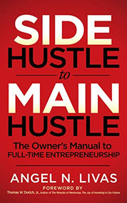 Side Hustle to Main Hustle (The Owner's Manual to Full-Time Entrepreneurship) by Angel N. Livas, Thomas W Dortch, Jr., 9781631951077