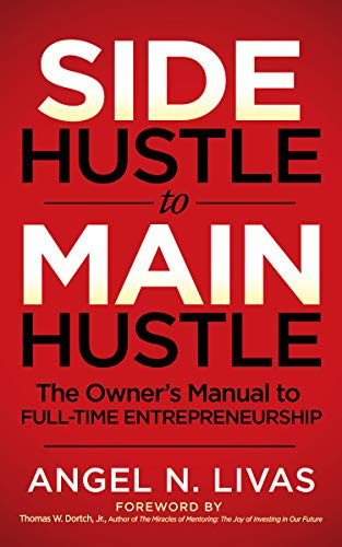 Side Hustle to Main Hustle (The Owner's Manual to Full-Time Entrepreneurship) by Angel N. Livas, Thomas W Dortch, Jr., 9781631951077
