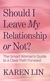 Should I Leave My Relationship or Not? (The Smart Woman's Guide to a Clear Path Forward) by Karen Lin, 9781631951169
