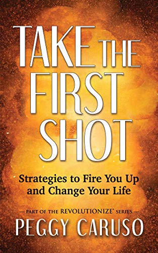Take the First Shot (Strategies to Fire You Up and Change Your Life) by Peggy Caruso, 9781631951398