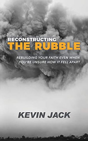 Reconstructing the Rubble (Rebuilding Your Faith Even When You're Unsure How It Fell Apart) by Kevin Jack, 9781631951657