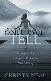 Don't Ever Tell (A Message of Hope, Healing, and Redemption After Adultery) by Christy Neal, 9781631951589