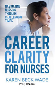 Career Clarity for Nurses (Navigating Nursing Through Challenging Times) by Karen Beck Wade, 9781631951817