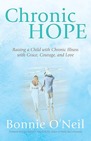 Chronic Hope (Raising a Child with Chronic Illness with Grace, Courage, and Love) by Bonnie O'Neil, Gary Scheiner MS, CDCES, 9781631952289
