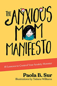 The Anxious Mom Manifesto (18 Lessons to Control Your Anxiety Monster) by Paola B. Sur, Tatiana Williams, 9781631952487