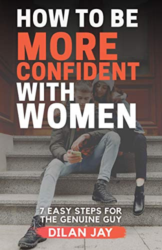 How to Be More Confident with Women (7 Easy Steps for the Genuine Guy) by Dilan Jay, 9781631953095