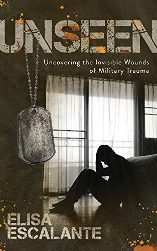 Unseen (Uncovering the Invisible Wounds of Military Trauma) by Elisa Escalante, 9781631953538