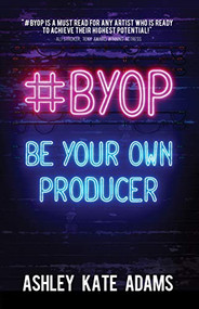 #BYOP (Be Your Own Producer) by Ashley Kate Adams, 9781631953644
