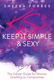 K.I.S.S. (Keep It Simple & Sexy) (The Career Guide for Women Unwilling to Compromise) by Sheeba Forbes, 9781631953996