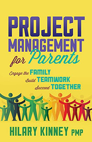 Project Management for Parents (Engage the Family, Build Teamwork, Succeed Together) by Hilary Kinney, PMP, 9781631956331