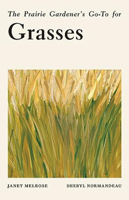 The Prairie Gardener's Go-To for Grasses by Janet Melrose, Sheryl Normandeau, 9781771514309
