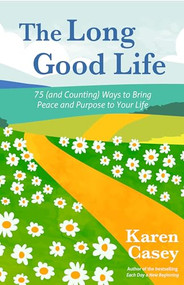 The Long Good Life (75 (and Counting) Ways to Bring Peace and Purpose to Your Life (Live the Best Life You Can)) by Karen Casey, 9781684813469
