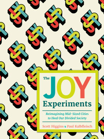 The Joy Experiments (Reimagining Mid-sized Cities to Heal Our Divided Society) by Scott Higgins, Paul Kalbfleisch, Mouna Andraos, Melissa Mongiat, 9781459754348