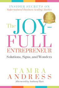 The Joy-Full Entrepreneur: Solutions, Signs, and Wonders (Insider Secrets on Supernatural Business Scaling Tactics) by Tamra Andress, Julianne Kirkland, Marcus Ellis, Keith Calloway, Alejandra Crisafulli, Natalie Petroskey, Anthony Hart, Sharon Davenport, Angela Bellar, Michelle Lappin, 9781636982946