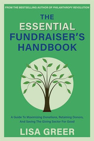 The Essential Fundraiser's Handbook (A Guide to Maximizing Donations, Retaining Donors, and Saving the Giving Sector for Good) by Lisa Greer, 9781939096159