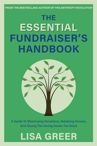 The Essential Fundraiser's Handbook (A Guide to Maximizing Donations, Retaining Donors, and Saving the Giving Sector for Good) by Lisa Greer, 9781939096159