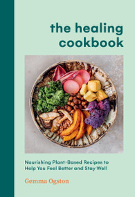 The Healing Cookbook (Nourishing Plant-Based Recipes to Help You Feel Better and Stay Well) by Gemma Ogston, 9781454953807
