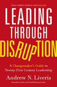 Leading through Disruption (A Changemaker's Guide to Twenty-First Century Leadership) by Andrew Liveris, 9781400233830