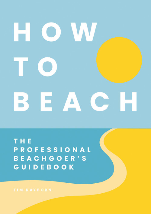 How to Beach (The Professional Beachgoer's Guidebook) by Tim Rayborn, 9781646434299