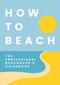 How to Beach (The Professional Beachgoer's Guidebook) by Tim Rayborn, 9781646434299