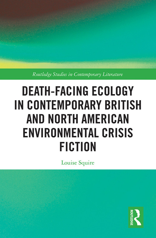 Death-Facing Ecology in Contemporary British and North American Environmental Crisis Fiction - 9781032239293 by Louise Squire, 9781032239293