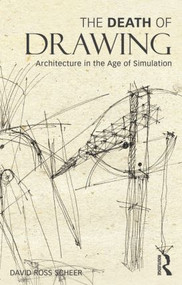 The Death of Drawing (Architecture in the Age of Simulation) by David Scheer, 9780415834964