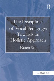 The Disciplines of Vocal Pedagogy: Towards an Holistic Approach - 9781472452498 by Karen Sell, 9781472452498